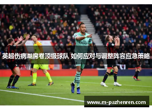 英超伤病潮席卷顶级球队 如何应对与调整阵容应急策略