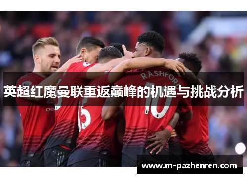 英超红魔曼联重返巅峰的机遇与挑战分析