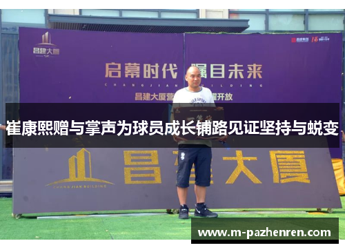 崔康熙赠与掌声为球员成长铺路见证坚持与蜕变