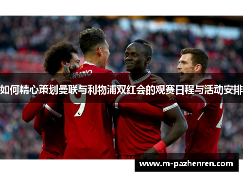 如何精心策划曼联与利物浦双红会的观赛日程与活动安排