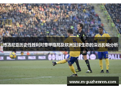 博洛尼亚历史性胜利对意甲格局及欧洲足球生态的深远影响分析