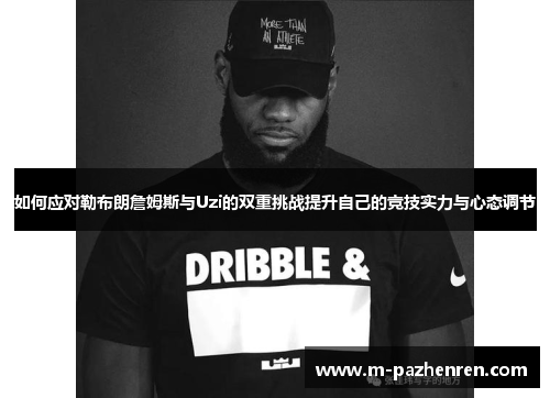 如何应对勒布朗詹姆斯与Uzi的双重挑战提升自己的竞技实力与心态调节