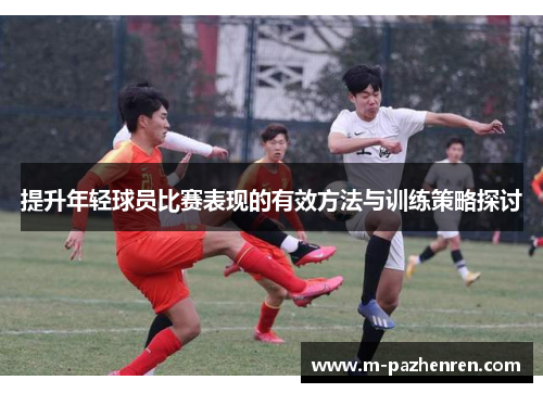 提升年轻球员比赛表现的有效方法与训练策略探讨 提升年轻球员比赛表现的有效方法与训练策略探讨