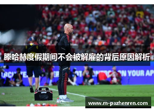 滕哈赫度假期间不会被解雇的背后原因解析