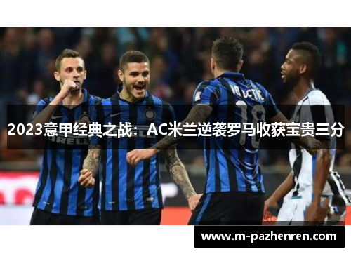 2023意甲经典之战：AC米兰逆袭罗马收获宝贵三分