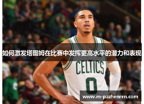 如何激发塔图姆在比赛中发挥更高水平的潜力和表现