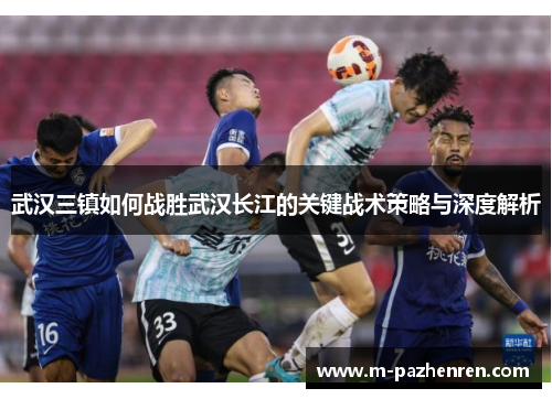 武汉三镇如何战胜武汉长江的关键战术策略与深度解析