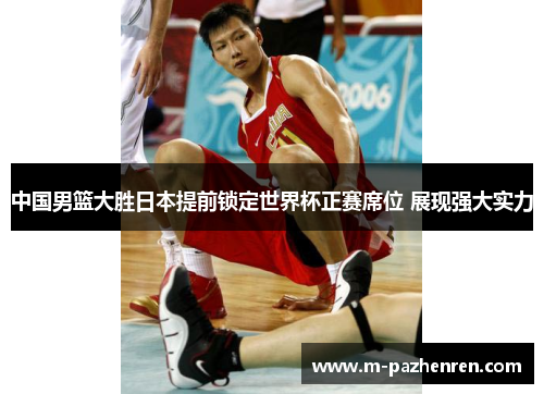 中国男篮大胜日本提前锁定世界杯正赛席位 展现强大实力