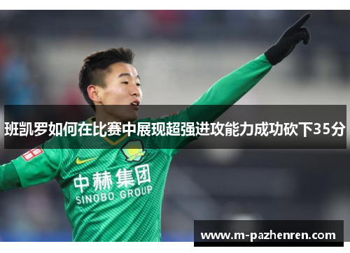 班凯罗如何在比赛中展现超强进攻能力成功砍下35分