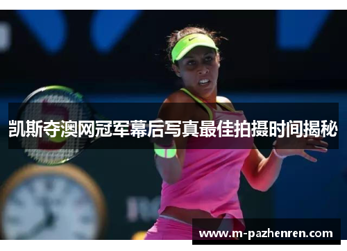 凯斯夺澳网冠军幕后写真最佳拍摄时间揭秘