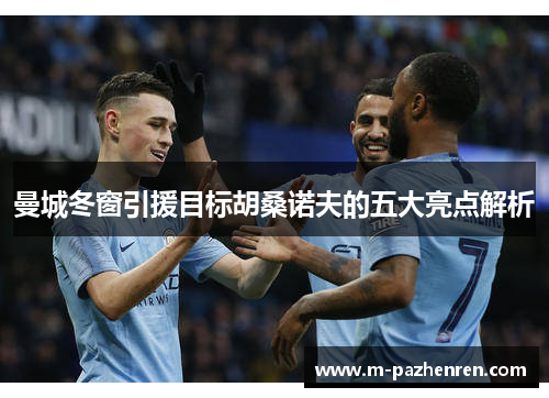 曼城冬窗引援目标胡桑诺夫的五大亮点解析