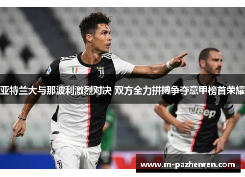 亚特兰大与那波利激烈对决 双方全力拼搏争夺意甲榜首荣耀