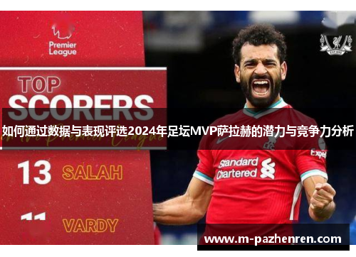 如何通过数据与表现评选2024年足坛MVP萨拉赫的潜力与竞争力分析