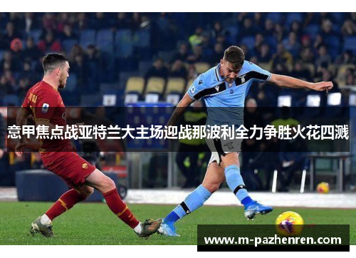 意甲焦点战亚特兰大主场迎战那波利全力争胜火花四溅