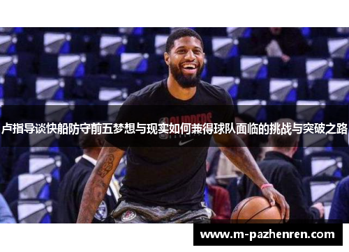 卢指导谈快船防守前五梦想与现实如何兼得球队面临的挑战与突破之路 卢指导谈快船防守前五梦想与现实如何兼得球队面临的挑战与突破之路