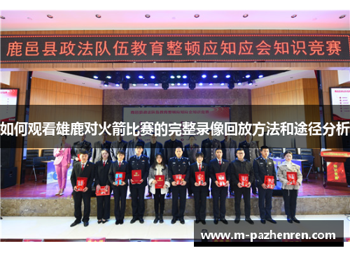 如何观看雄鹿对火箭比赛的完整录像回放方法和途径分析