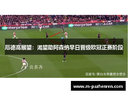 厄德高展望：渴望助阿森纳早日晋级欧冠正赛阶段