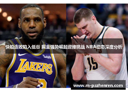 快船连败陷入低谷 掘金强势崛起迎接挑战 NBA动态深度分析