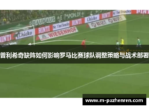 普利希奇缺阵如何影响罗马比赛球队调整策略与战术部署