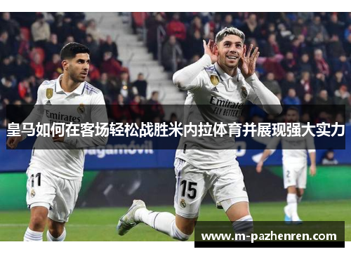 皇马如何在客场轻松战胜米内拉体育并展现强大实力