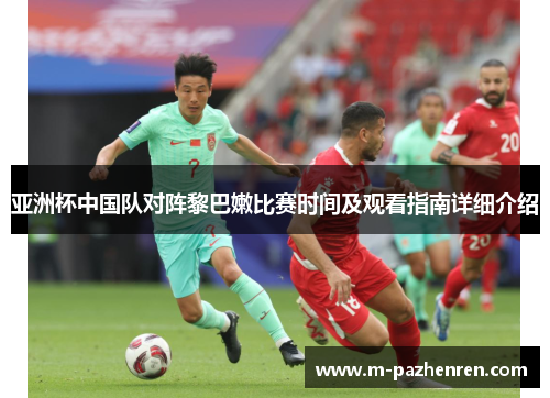 亚洲杯中国队对阵黎巴嫩比赛时间及观看指南详细介绍