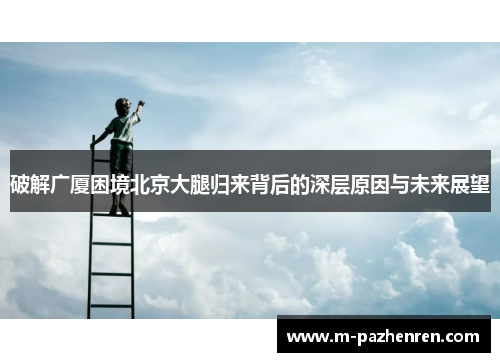 破解广厦困境北京大腿归来背后的深层原因与未来展望