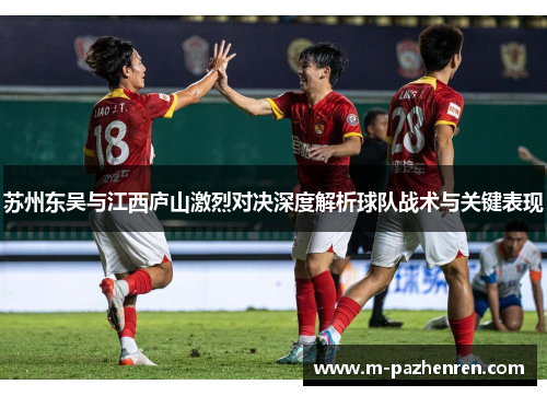 苏州东吴与江西庐山激烈对决深度解析球队战术与关键表现 苏州东吴与江西庐山激烈对决深度解析球队战术与关键表现