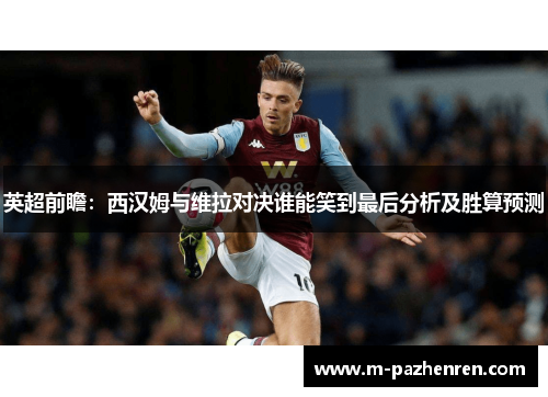 英超前瞻：西汉姆与维拉对决谁能笑到最后分析及胜算预测