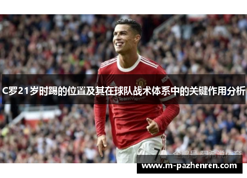 C罗21岁时踢的位置及其在球队战术体系中的关键作用分析 C罗21岁时踢的位置及其在球队战术体系中的关键作用分析