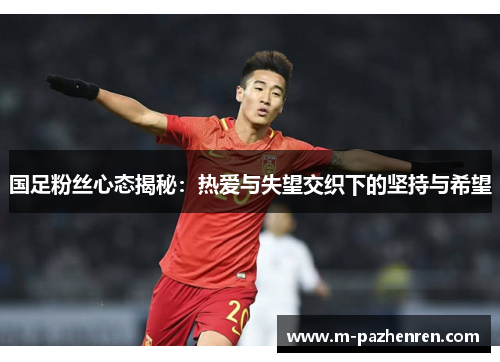 国足粉丝心态揭秘：热爱与失望交织下的坚持与希望