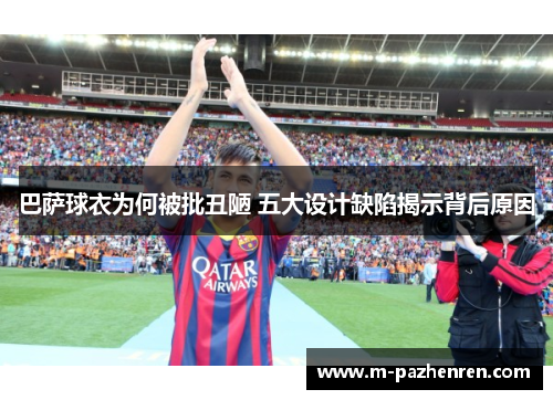 巴萨球衣为何被批丑陋 五大设计缺陷揭示背后原因