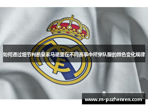 如何通过细节判断皇家马德里在不同赛事中所穿队服的颜色变化规律