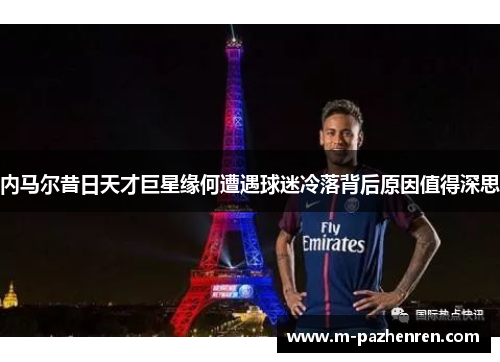 内马尔昔日天才巨星缘何遭遇球迷冷落背后原因值得深思