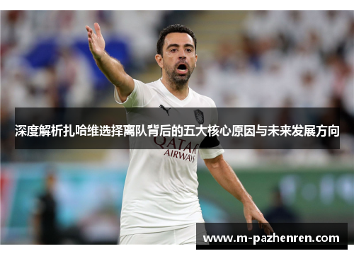 深度解析扎哈维选择离队背后的五大核心原因与未来发展方向