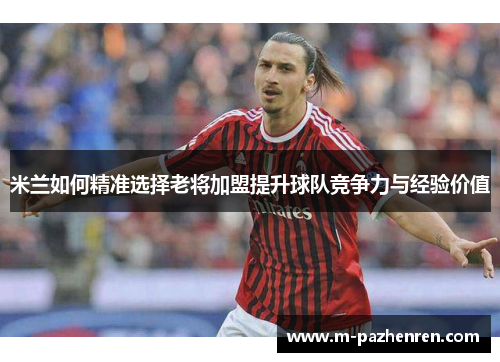 米兰如何精准选择老将加盟提升球队竞争力与经验价值