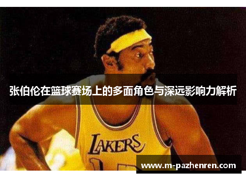 张伯伦在篮球赛场上的多面角色与深远影响力解析