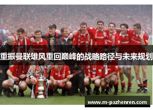 重振曼联雄风重回巅峰的战略路径与未来规划