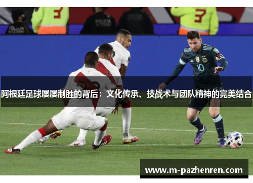 阿根廷足球屡屡制胜的背后：文化传承、技战术与团队精神的完美结合