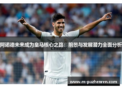 阿诺德未来成为皇马核心之路：前景与发展潜力全面分析