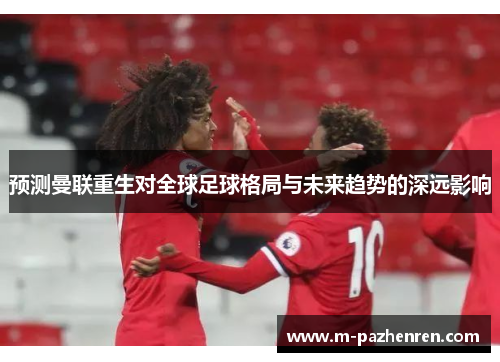 预测曼联重生对全球足球格局与未来趋势的深远影响