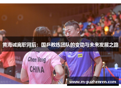 黄海诚离职背后:国乒教练团队的变动与未来发展之路 黄海诚离职背后:国乒教练团队的变动与未来发展之路