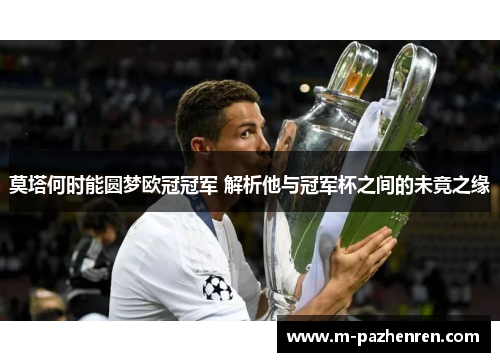 莫塔何时能圆梦欧冠冠军 解析他与冠军杯之间的未竟之缘