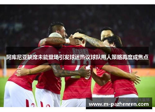 阿库尼亚缺席未能登场引发球迷热议球队用人策略再度成焦点