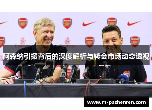 阿森纳引援背后的深度解析与转会市场动态透视