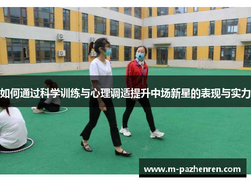如何通过科学训练与心理调适提升中场新星的表现与实力 如何通过科学训练与心理调适提升中场新星的表现与实力