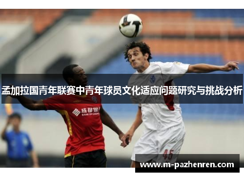 孟加拉国青年联赛中青年球员文化适应问题研究与挑战分析