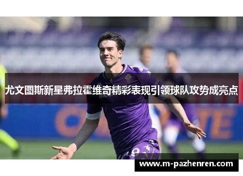 尤文图斯新星弗拉霍维奇精彩表现引领球队攻势成亮点 尤文图斯新星弗拉霍维奇精彩表现引领球队攻势成亮点