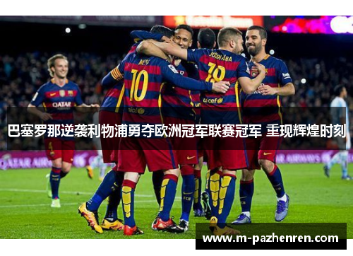 巴塞罗那逆袭利物浦勇夺欧洲冠军联赛冠军 重现辉煌时刻 巴塞罗那逆袭利物浦勇夺欧洲冠军联赛冠军 重现辉煌时刻