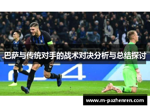 巴萨与传统对手的战术对决分析与总结探讨 巴萨与传统对手的战术对决分析与总结探讨