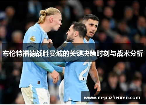 布伦特福德战胜曼城的关键决策时刻与战术分析 布伦特福德战胜曼城的关键决策时刻与战术分析